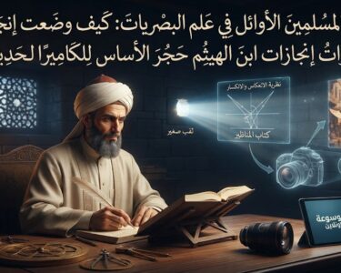 علماء المسلمين الأوائل في علم البصريات: كيف وضعت إنجازات ابن الهيثم حجر الأساس للكاميرا الحديثة؟